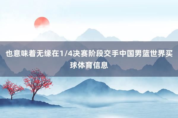 也意味着无缘在1/4决赛阶段交手中国男篮世界买球体育信息